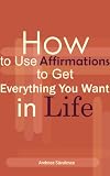 How to Use Affirmations to Get Everything You Want in Life