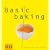 Basic baking: Alles, was man braucht, um einfach gut zu backen