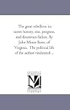 The great rebellion: its secret history, rise, progress, and disastrous failure. By John Minor Botts, of Virginia.  The political life of the author vindicated ...