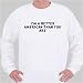 I'M A BETTER AMERICAN THAN YOU ARE Sweatshirt Medium White