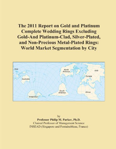 The 2011 Report on Gold and Platinum Complete Wedding Rings Excluding Gold-And Platinum-Clad, Silver-Plated, and Non-Precious Metal-Plated Rings: World Market Segmentation by City