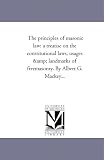 The principles of masonic law: a treatise on the constitutional laws, usages & landmarks of freemasonry. By Albert G. Mackey...