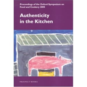 Authenticity in the Kitchen: Proceedings of the Oxford Symposium on Food & Cookery 2005
