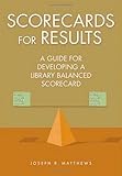 Scorecards for results : a guide for developing a library balanced scorecard