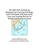 The 2007-2012 Outlook for Handcarts for Carrying Golf Bags, Golf Club Shafts Sold Separately, Tees, and Training Devices for Putting and Driving in Japan
