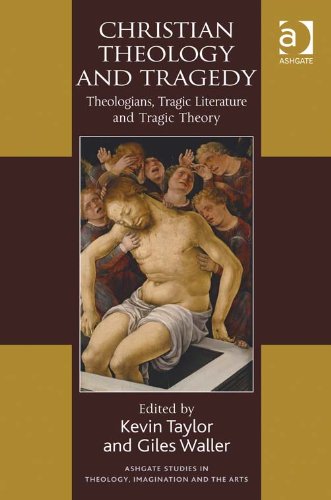 Christian Theology and Tragedy: Theologians, Tragic Literature and Tragic Theory (Ashgate Studies in Theology, Imagination and the Arts)