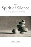 The Spirit of Silence: Making Space for Creativity John Lane