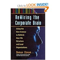 Re-wiring the Corporate Brain: Using the New Science to Rethink How We Structure and Lead Organizations