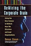 Re-wiring the Corporate Brain: Using the New Science to Rethink How We Structure and Lead Organizations