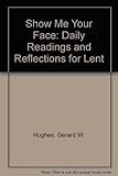 Show me your face : daily readings and reflections for Lent
