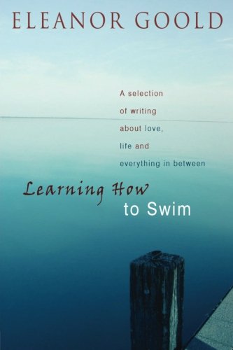 Learning How To Swim: A Selection of Writing about Love, Life and Everything In Between, by Eleanor Goold