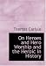 On
Heroes
and
Hero
Worship
and
the
Heroic
in
History
(Large
Print
Edition)