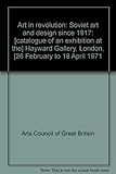 Art in revolution: Soviet art and design since 1917: [catalogue of an exhibition at the] Hayward Gallery, London, [26 February to 18 April 1971