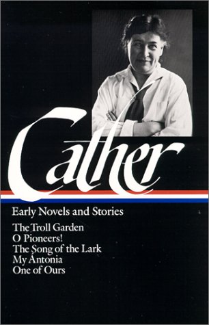 early novels and stories the troll garden  o pioneers  the song of the lark  my antonia  one of ours library