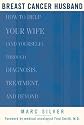 Breast Cancer Husband : How to Help Your Wife (and Yourself) during Diagnosis, Treatment and Beyond