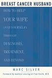 Breast Cancer Husband : How to Help Your Wife (and Yourself) during Diagnosis, Treatment and Beyond