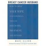 Breast Cancer Husband : How to Help Your Wife (and Yourself) during Diagnosis, Treatment and Beyond