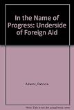 In the name of progress : the underside of foreign aid