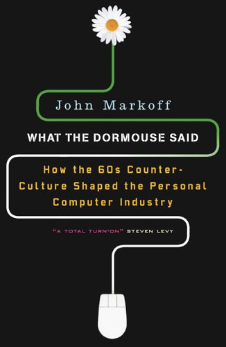 What the Dormouse Said: How the Sixties Counterculture Shaped the Personal Computer Industry What the Dormouse Said: How the Sixties Counterculture Shaped the Personal Computer Industry
