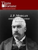 J. P. Morgan: Americas Greatest Banker (Titans of Fortune)