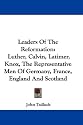 Leaders of the Reformation: Luther, Calvin, Latimer, Knox, the Representative Men of Germany, France, England and Scotland
