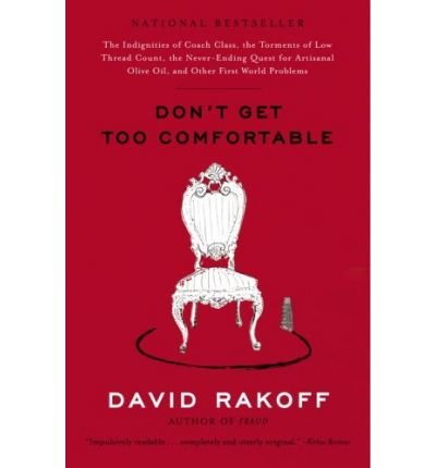 Don't Get Too Comfortable: The Indignities of Coach Class, the Torments of Low Thread Count, the Never-Ending Quest for Artisanal Olive Oil, andDON'T GET TOO COMFORTABLE: THE INDIGNITIES OF COACH CLASS, THE TORMENTS OF LOW THREAD COUNT, THE NEVER-ENDING QUEST FOR ARTISANAL OLIVE OIL, AND by Rakoff, David (Author) on Sep-12-2006 Paperback