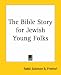 The Bible Story for Jewish Young Folks