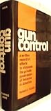 Gun Control a Written Record of Efforts to Eliminate the Private Possession of Firearms in America