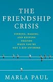 The Friendship Crisis: Finding, Making, and Keeping Friends When Youre Not a Kid Anymore