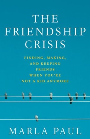The Friendship Crisis: Finding, Making, and Keeping Friends When You