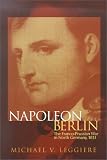 Napoleon and Berlin: The Franco-Prussian War in North Germany, 1813 (Campaigns and Commanders, 1)