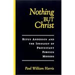 Nothing but Christ: Rufus Anderson and the Ideology of Protestant Foreign Missions (Religion in America) book cover