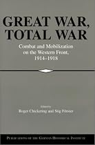 Great War, Total War: Combat and Mobilization on the Western Front, 19141918: Combat and Mobilization on the Western Front, 1914-1918 (Publications of the German Historical Institute)