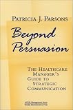 Beyond Persuasion: The Healthcare Manager`s Guide to Strategic Communication (ACHE Management Series) (Management Series (Ann Arbor, Mich.).)