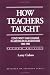 How Teachers Taught: Constancy and Change in American Classrooms 1890-1990 (Research on Teaching)
