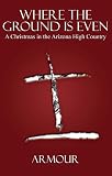 Where The Ground Is Even: A Christmas In The Arizona High Country