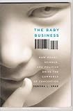 The Baby Business: How Money, Science, and Politics Drive the Commerce of Conception