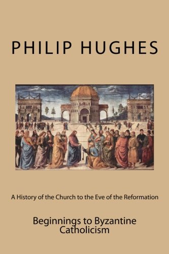 A History of the Church to the Eve of the Reformation: Beginnings to Byzantine Catholicism (Volume 1)