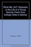 What me, sir? : episodes in the life of a young teacher fresh from college