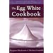 The Egg White Cookbook: 75 Recipes for Nature's Perfect Food