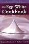 The Egg White Cookbook: 75 Recipes for Nature's Perfect Food: Recipes for Every Meal, Featuring Nature's Perfect Protein