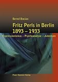 Fritz Perls in Berlin 1893-1933: Expressionismus - Psychoanalyse - Judentum - Bernd Bocian
