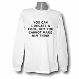 You can educate a fool, but you cannot make him think Long Sleeve T-shirt