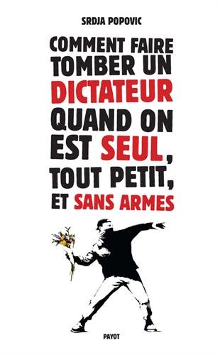 Comment faire tomber un dictateur quand on est seul, tout petit, et sans armes Comment faire tomber un dictateur quand on est seul, tout petit, et sans armes