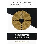 Click here to buy Litigating in Federal Court: A Guide to the Rules by  Ann E. Woodley.