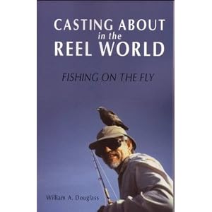 Casting About in the Reel World: Fishing on the Fly (Travel Literature Series) by William A. Douglass