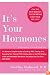 It's Your Hormones: The Women's Complete Guide to Soothing PMS, Clearing Acne, Regrowing Hair, Healing PCOS, Feeling Good on the Pill, Enjoying a Safe and Comfortable Menopause, Recharging Your Sex D