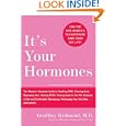 It's Your Hormones: The Women's Complete Guide to Soothing PMS, Clearing Acne, Regrowing Hair, Healing PCOS, Feeling Good on the Pill, Enjoying a Safe and Comfortable Menopause, Recharging Your Sex D