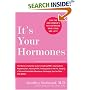 It's Your Hormones: The Women's Complete Guide to Soothing PMS, Clearing Acne, Regrowing Hair, Healing PCOS, Feeling Good on the Pill, Enjoying a Safe and Comfortable Menopause, Recharging Your Sex D