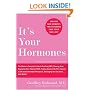It's Your Hormones: The Women's Complete Guide to Soothing PMS, Clearing Acne, Regrowing Hair, Healing PCOS, Feeling Good on the Pill, Enjoying a Safe and Comfortable Menopause, Recharging Your Sex D